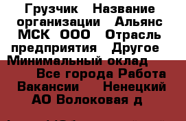 Грузчик › Название организации ­ Альянс-МСК, ООО › Отрасль предприятия ­ Другое › Минимальный оклад ­ 40 000 - Все города Работа » Вакансии   . Ненецкий АО,Волоковая д.